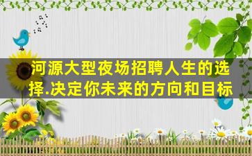 河源大型夜场招聘人生的选择.决定你未来的方向和目标